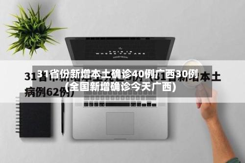 31省份新增本土确诊40例广西30例(全国新增确诊今天广西)