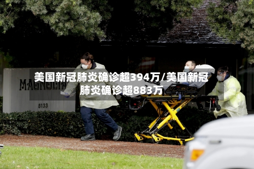 美国新冠肺炎确诊超394万/美国新冠肺炎确诊超883万-第2张图片