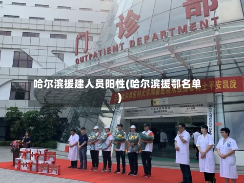 哈尔滨援建人员阳性(哈尔滨援鄂名单)-第2张图片