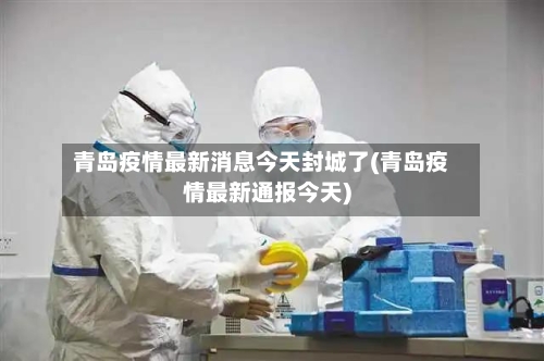 青岛疫情最新消息今天封城了(青岛疫情最新通报今天)