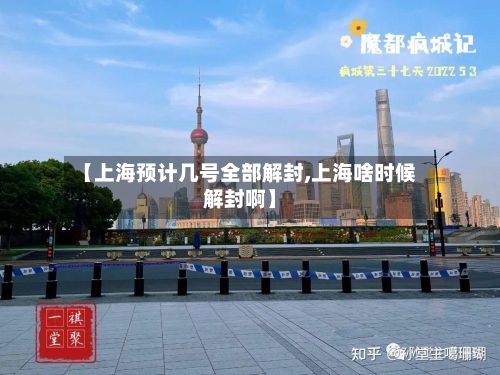 【上海预计几号全部解封,上海啥时候解封啊】-第2张图片