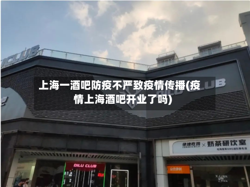 上海一酒吧防疫不严致疫情传播(疫情上海酒吧开业了吗)