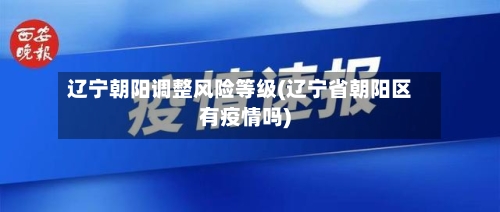 辽宁朝阳调整风险等级(辽宁省朝阳区有疫情吗)-第2张图片