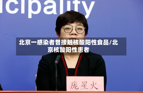 北京一感染者曾接触核酸阳性食品/北京核酸阳性患者-第3张图片
