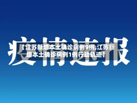 【江苏新增本土确诊病例9例,江苏新增本土确诊病例1例行动轨迹】