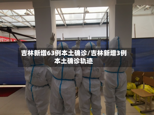 吉林新增63例本土确诊/吉林新增3例本土确诊轨迹-第2张图片