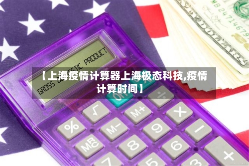 【上海疫情计算器上海极态科技,疫情计算时间】-第3张图片
