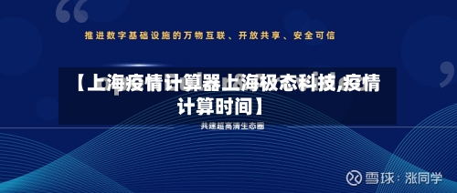 【上海疫情计算器上海极态科技,疫情计算时间】-第2张图片