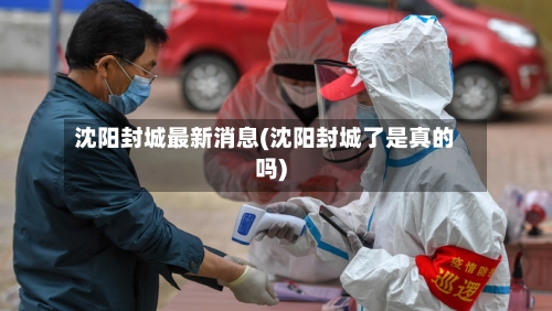 沈阳封城最新消息(沈阳封城了是真的吗)