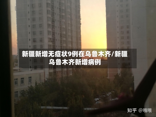 新疆新增无症状9例在乌鲁木齐/新疆乌鲁木齐新增病例-第2张图片