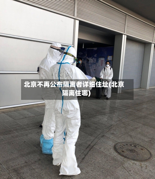 北京不再公布隔离者详细住址(北京隔离住哪)