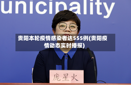 贵阳本轮疫情感染者达555例(贵阳疫情动态实时播报)-第2张图片