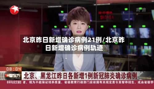 北京昨日新增确诊病例21例/北京昨日新增确诊病例轨迹