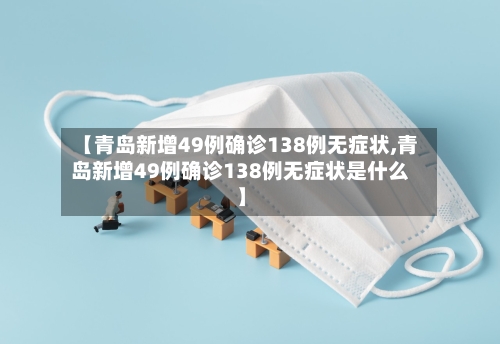 【青岛新增49例确诊138例无症状,青岛新增49例确诊138例无症状是什么】-第2张图片