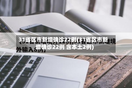 31省区市新增确诊22例(31省区市新增确诊22例 含本土2例)