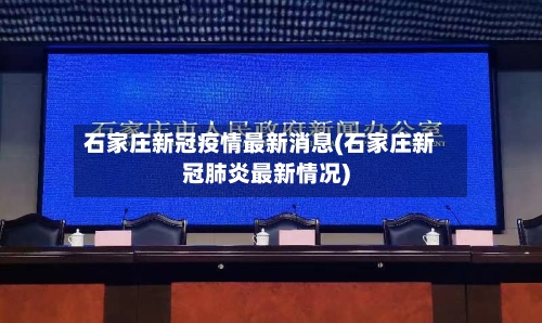 石家庄新冠疫情最新消息(石家庄新冠肺炎最新情况)-第2张图片