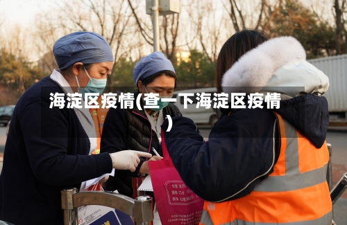 海淀区疫情(查一下海淀区疫情)-第2张图片