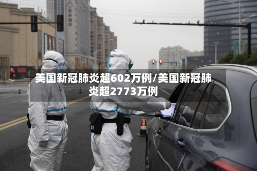 美国新冠肺炎超602万例/美国新冠肺炎超2773万例-第3张图片