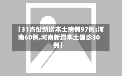 【31省份新增本土病例97例:河南60例,河南新增本土确诊30例】