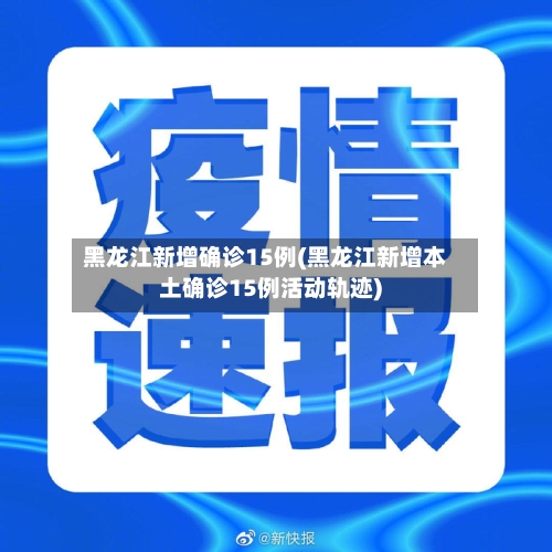 黑龙江新增确诊15例(黑龙江新增本土确诊15例活动轨迹)