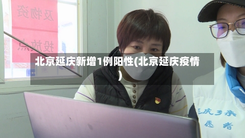 北京延庆新增1例阳性(北京延庆疫情)-第2张图片