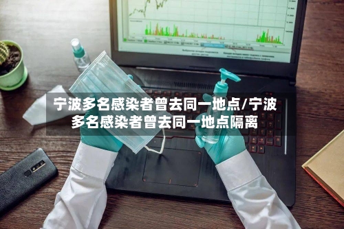 宁波多名感染者曾去同一地点/宁波多名感染者曾去同一地点隔离-第2张图片