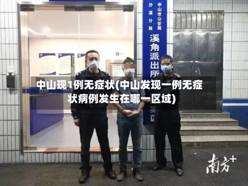 中山现1例无症状(中山发现一例无症状病例发生在哪一区域)