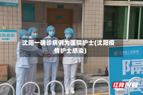 沈阳一确诊病例为医院护士(沈阳疫情护士感染)