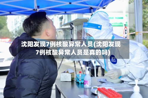 沈阳发现7例核酸异常人员(沈阳发现7例核酸异常人员是真的吗)-第3张图片