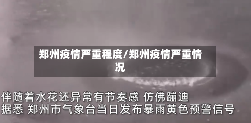 郑州疫情严重程度/郑州疫情严重情况-第2张图片