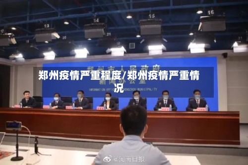 郑州疫情严重程度/郑州疫情严重情况-第3张图片