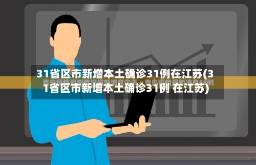31省区市新增本土确诊31例在江苏(31省区市新增本土确诊31例 在江苏)