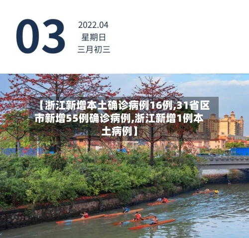 【浙江新增本土确诊病例16例,31省区市新增55例确诊病例,浙江新增1例本土病例】