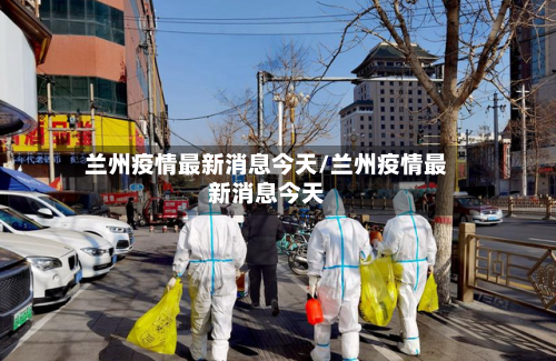兰州疫情最新消息今天/兰州疫情最新消息今天-第2张图片