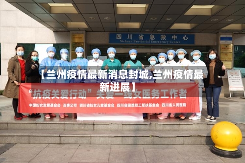 【兰州疫情最新消息封城,兰州疫情最新进展】
