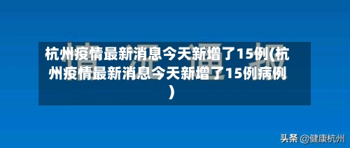 杭州疫情最新消息今天新增了15例(杭州疫情最新消息今天新增了15例病例)