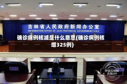 确诊病例核减是什么意思(确诊病例核增325例)