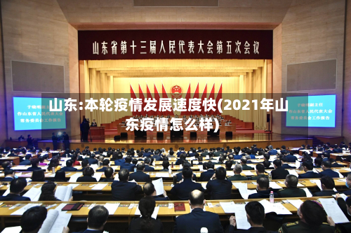 山东:本轮疫情发展速度快(2021年山东疫情怎么样)