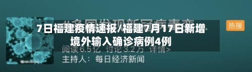 7日福建疫情速报/福建7月17日新增境外输入确诊病例4例