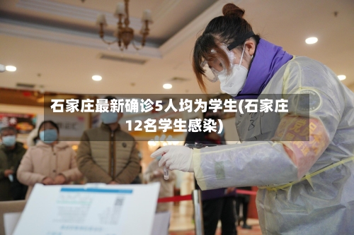 石家庄最新确诊5人均为学生(石家庄12名学生感染)-第2张图片