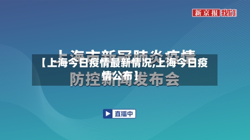 【上海今日疫情最新情况,上海今日疫情公布】-第2张图片