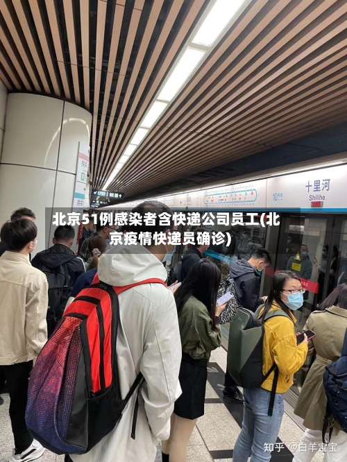 北京51例感染者含快递公司员工(北京疫情快递员确诊)