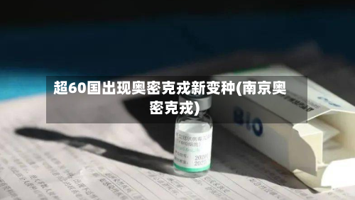 超60国出现奥密克戎新变种(南京奥密克戎)