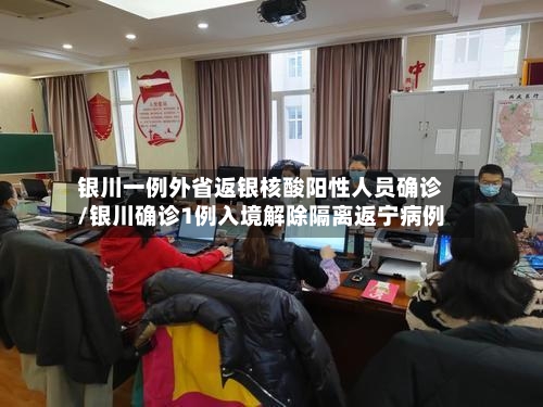银川一例外省返银核酸阳性人员确诊/银川确诊1例入境解除隔离返宁病例