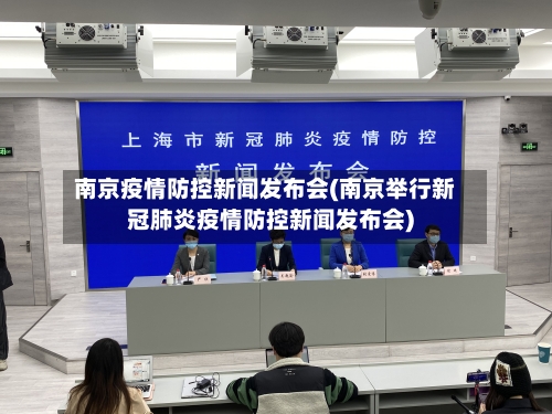 南京疫情防控新闻发布会(南京举行新冠肺炎疫情防控新闻发布会)-第2张图片