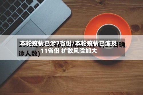 本轮疫情已涉7省份/本轮疫情已波及11省份 扩散风险加大