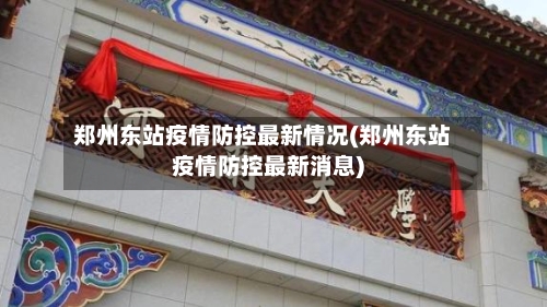 郑州东站疫情防控最新情况(郑州东站疫情防控最新消息)-第2张图片