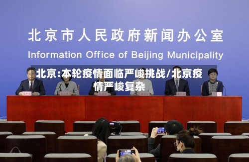 北京:本轮疫情面临严峻挑战/北京疫情严峻复杂-第3张图片