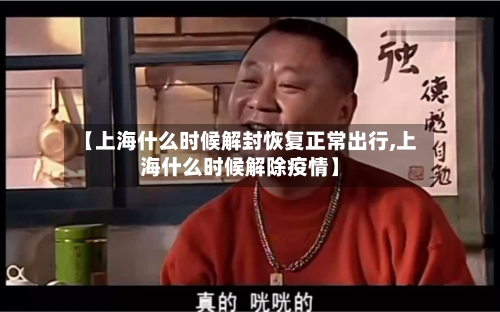 【上海什么时候解封恢复正常出行,上海什么时候解除疫情】-第3张图片