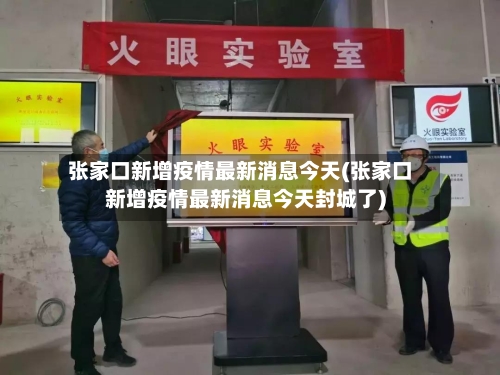张家口新增疫情最新消息今天(张家口新增疫情最新消息今天封城了)